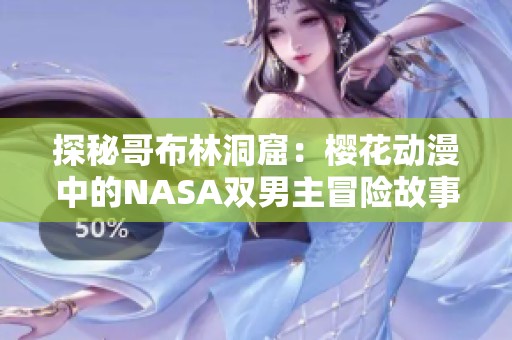 探秘哥布林洞窟：樱花动漫中的NASA双男主冒险故事
