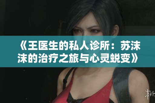 《王医生的私人诊所：苏沫沫的治疗之旅与心灵蜕变》