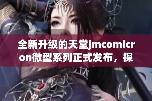 全新升级的天堂jmcomicron微型系列正式发布，探索无限可能