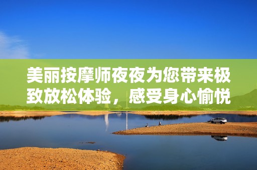 美丽按摩师夜夜为您带来极致放松体验，感受身心愉悦