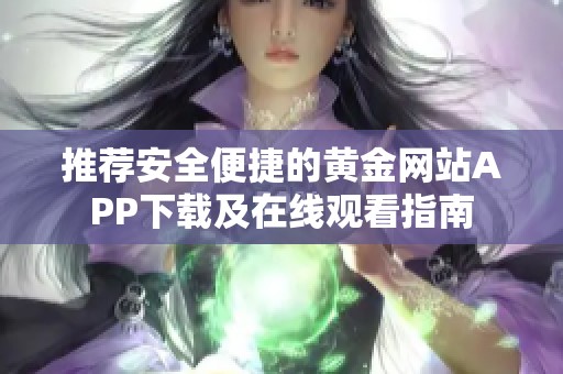 推荐安全便捷的黄金网站APP下载及在线观看指南