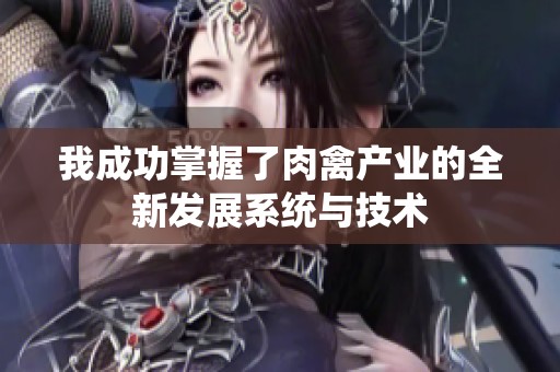 我成功掌握了肉禽产业的全新发展系统与技术