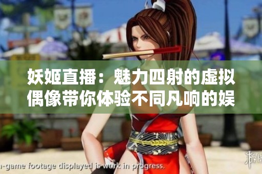 妖姬直播：魅力四射的虚拟偶像带你体验不同凡响的娱乐盛宴