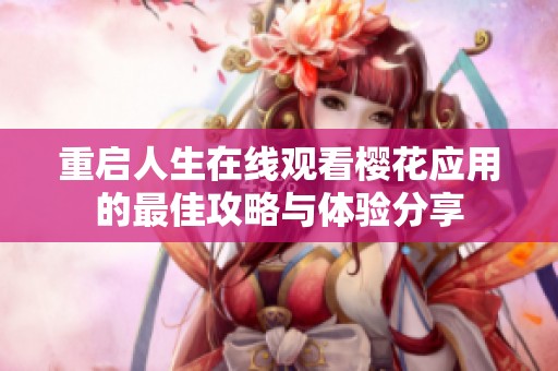 重启人生在线观看樱花应用的最佳攻略与体验分享