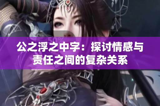 公之浮之中字：探讨情感与责任之间的复杂关系