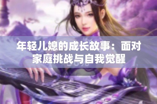 年轻儿媳的成长故事：面对家庭挑战与自我觉醒