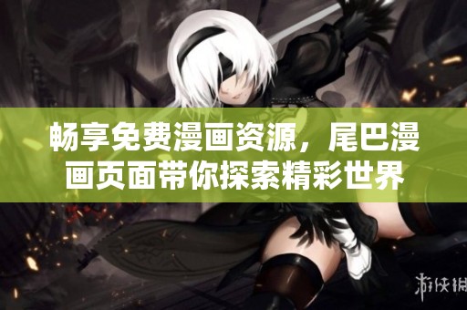 畅享免费漫画资源，尾巴漫画页面带你探索精彩世界