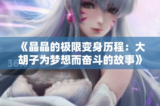 《晶晶的极限变身历程：大胡子为梦想而奋斗的故事》