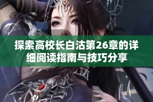 探索高校长白沽第26章的详细阅读指南与技巧分享