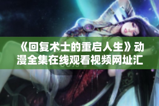 《回复术士的重启人生》动漫全集在线观看视频网址汇总与分享