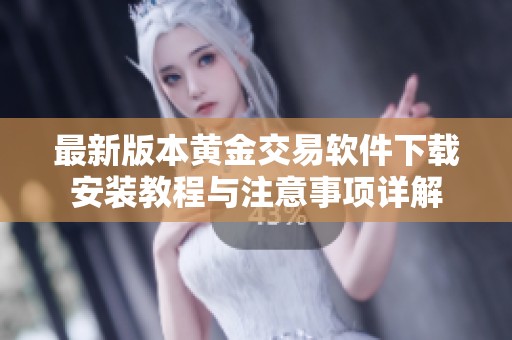 最新版本黄金交易软件下载安装教程与注意事项详解
