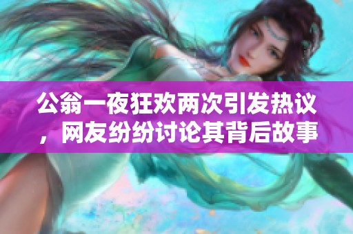 公翁一夜狂欢两次引发热议，网友纷纷讨论其背后故事