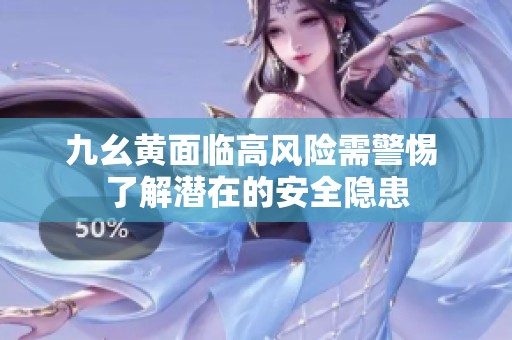 九幺黄面临高风险需警惕 了解潜在的安全隐患