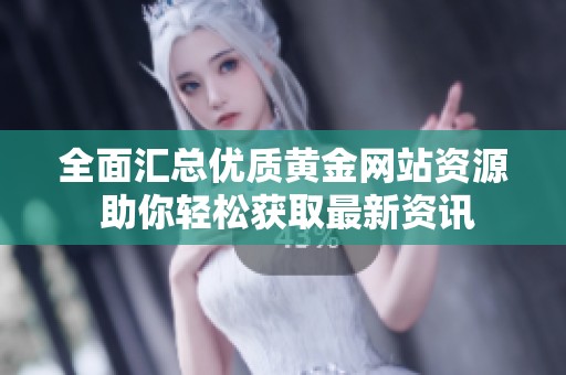 全面汇总优质黄金网站资源 助你轻松获取最新资讯