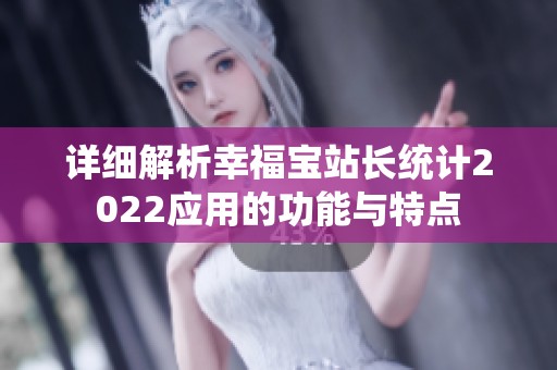 详细解析幸福宝站长统计2022应用的功能与特点