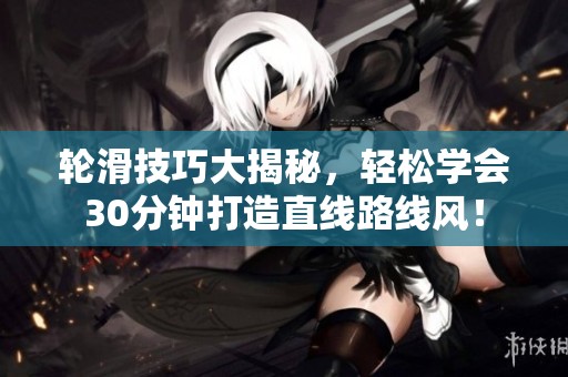轮滑技巧大揭秘，轻松学会30分钟打造直线路线风！