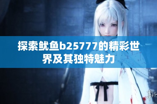 探索鱿鱼b25777的精彩世界及其独特魅力