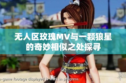 无人区玫瑰MV与一颗狼星的奇妙相似之处探寻