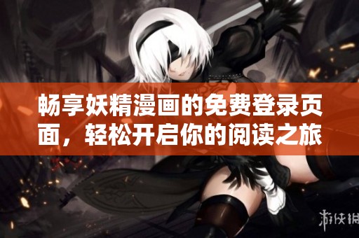畅享妖精漫画的免费登录页面，轻松开启你的阅读之旅