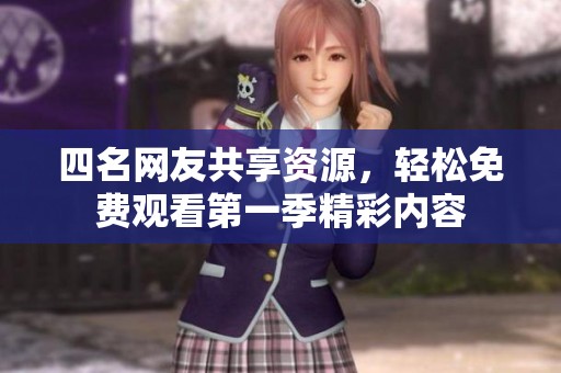 四名网友共享资源，轻松免费观看第一季精彩内容