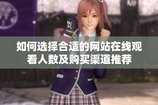如何选择合适的网站在线观看人数及购买渠道推荐