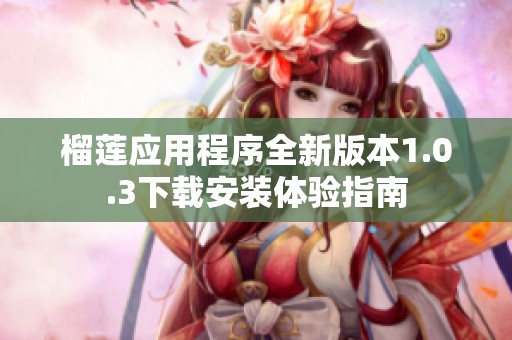 榴莲应用程序全新版本1.0.3下载安装体验指南