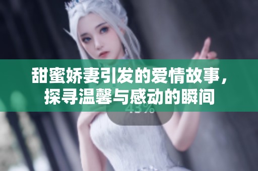 甜蜜娇妻引发的爱情故事，探寻温馨与感动的瞬间