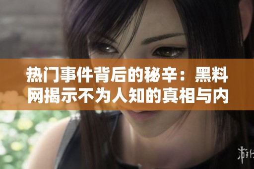 热门事件背后的秘辛：黑料网揭示不为人知的真相与内幕