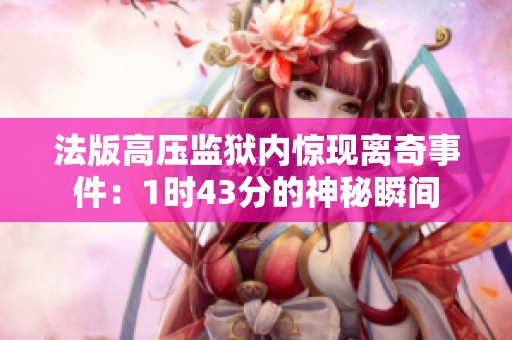 法版高压监狱内惊现离奇事件：1时43分的神秘瞬间