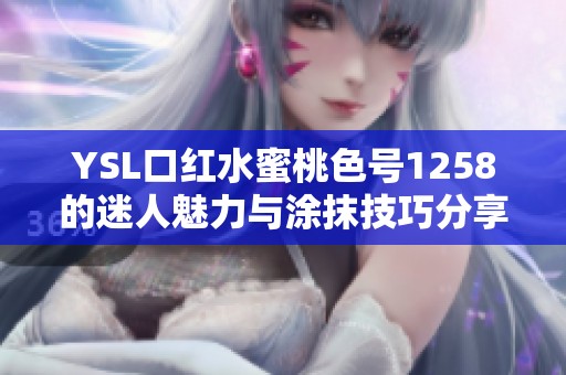 YSL口红水蜜桃色号1258的迷人魅力与涂抹技巧分享