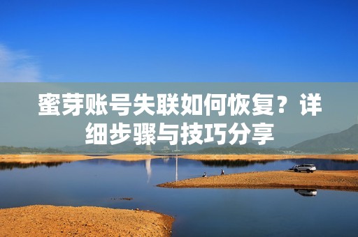 蜜芽账号失联如何恢复？详细步骤与技巧分享