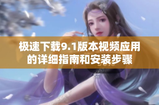 极速下载9.1版本视频应用的详细指南和安装步骤