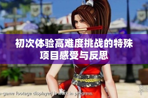 初次体验高难度挑战的特殊项目感受与反思