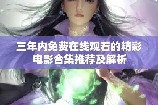 三年内免费在线观看的精彩电影合集推荐及解析