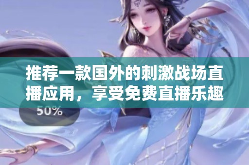 推荐一款国外的刺激战场直播应用，享受免费直播乐趣
