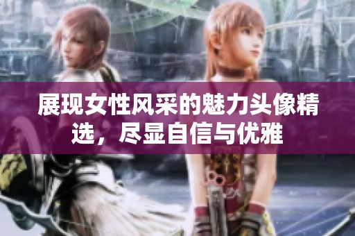 展现女性风采的魅力头像精选，尽显自信与优雅