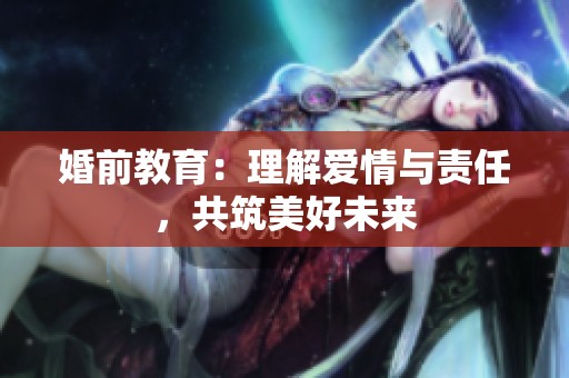 婚前教育：理解爱情与责任，共筑美好未来