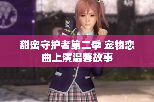 甜蜜守护者第二季 宠物恋曲上演温馨故事