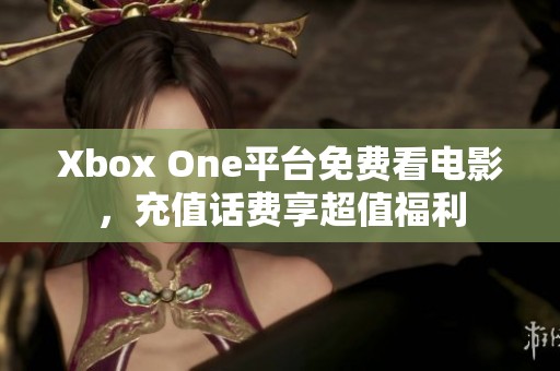 Xbox One平台免费看电影，充值话费享超值福利
