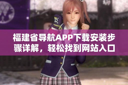 福建省导航APP下载安装步骤详解，轻松找到网站入口