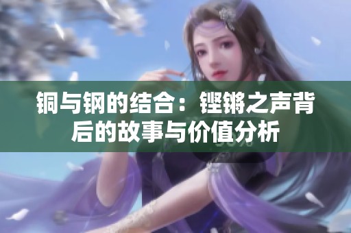 铜与钢的结合：铿锵之声背后的故事与价值分析