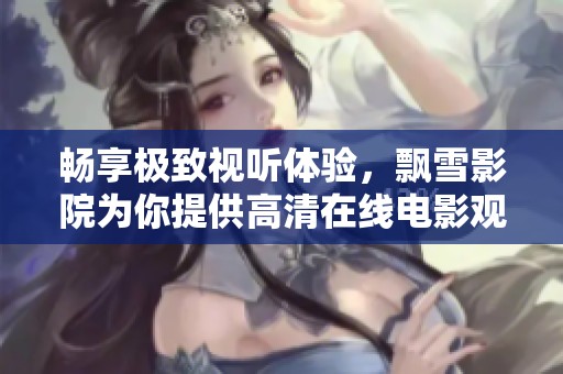 畅享极致视听体验，飘雪影院为你提供高清在线电影观看指南