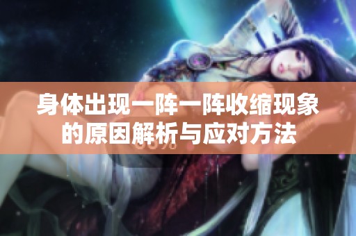 身体出现一阵一阵收缩现象的原因解析与应对方法