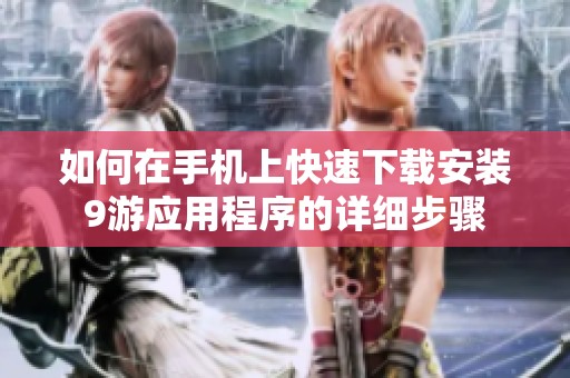 如何在手机上快速下载安装9游应用程序的详细步骤
