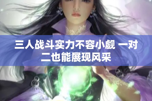 三人战斗实力不容小觑 一对二也能展现风采