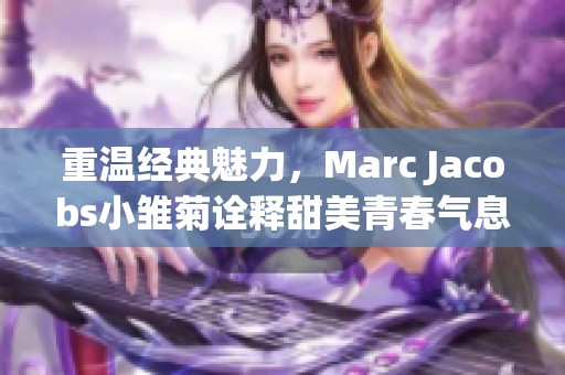 重温经典魅力，Marc Jacobs小雏菊诠释甜美青春气息
