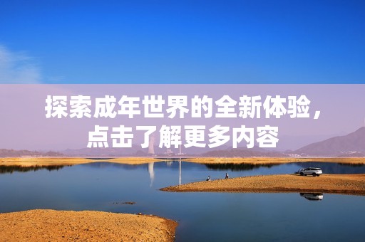 探索成年世界的全新体验，点击了解更多内容