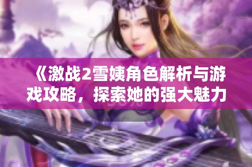 《激战2雪姨角色解析与游戏攻略，探索她的强大魅力》