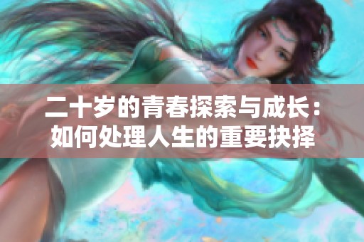 二十岁的青春探索与成长：如何处理人生的重要抉择