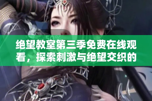 绝望教室第三季免费在线观看，探索刺激与绝望交织的世界